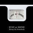 STAY OR SHINE